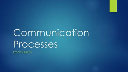 Communication Processes RESPONSIBILITY. First, let’s review:  Two main facets of communication?  Most of anything can be used in communication (everything.