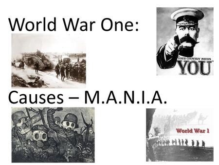 World War One: Causes – M.A.N.I.A.. 1. MILITARISM This was a belief by European nations that it was acceptable to solve their disputes by military action.