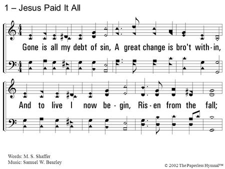 1 – Jesus Paid It All 1. Gone is all my debt of sin,