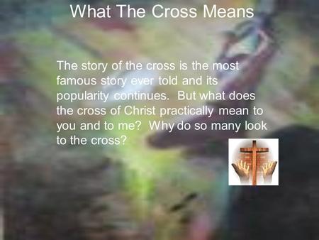 What The Cross Means The story of the cross is the most famous story ever told and its popularity continues. But what does the cross of Christ practically.