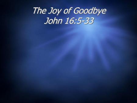 The Joy of Goodbye John 16:5-33
