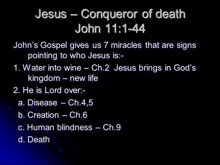 Jesus – Conqueror of death John 11:1-44 John’s Gospel gives us 7 miracles that are signs pointing to who Jesus is:- 1. Water into wine – Ch.2 Jesus brings.