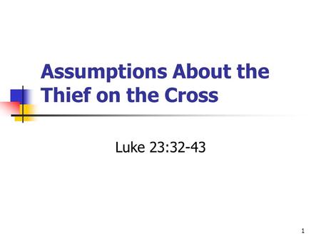 Assumptions About the Thief on the Cross Luke 23:32-43 1.