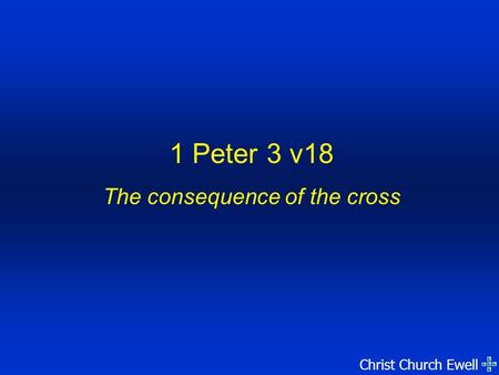 Christ Church Ewell 1 Peter 3 v18 The consequence of the cross.