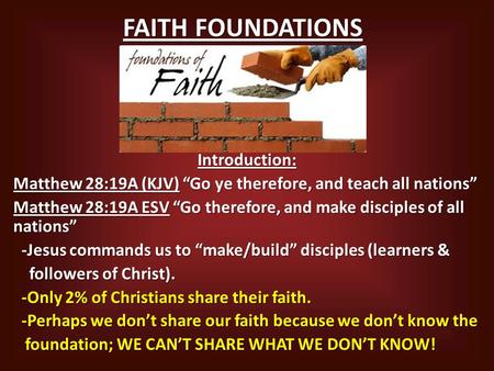 FAITH FOUNDATIONS Introduction: Matthew 28:19A (KJV) “Go ye therefore, and teach all nations” Matthew 28:19A ESV “Go therefore, and make disciples of all.