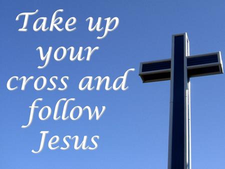 Take up your cross and follow Jesus. Follow Jesus and keep your soul Mk. 8:34-38 Keep your soul Phil. 2:7-8; Mk. 10:23-25 Deny self Phil. 2:7-8; Mk. 10:23-25.