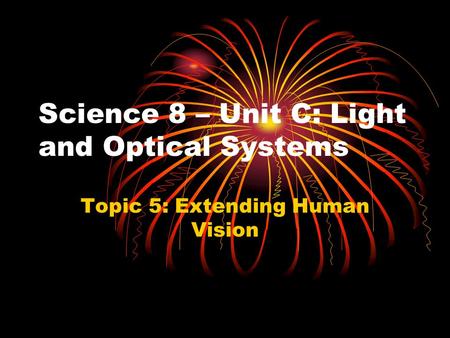 Science 8 – Unit C: Light and Optical Systems Topic 5: Extending Human Vision.