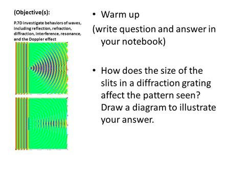 (Objective(s): Warm up (write question and answer in your notebook) How does the size of the slits in a diffraction grating affect the pattern seen? Draw.