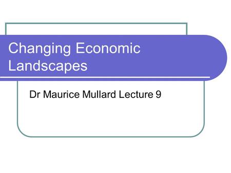 Changing Economic Landscapes Dr Maurice Mullard Lecture 9.