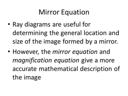 Mirror Equation Ray diagrams are useful for determining the general location and size of the image formed by a mirror. However, the mirror equation and.