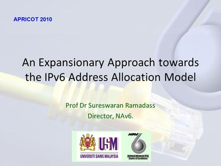 An Expansionary Approach towards the IPv6 Address Allocation Model Prof Dr Sureswaran Ramadass Director, NAv6. APRICOT 2010.