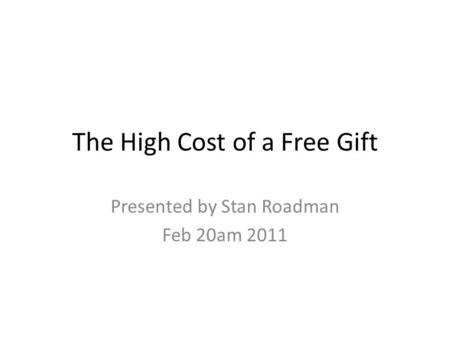 The High Cost of a Free Gift Presented by Stan Roadman Feb 20am 2011.