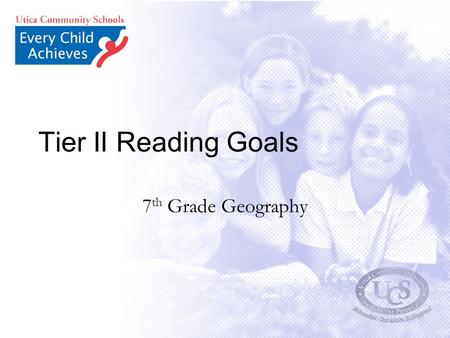 Tier II Reading Goals 7 th Grade Geography. Based on a variety of reading assessments, the 7 th grade teachers have identified several deficiencies in.