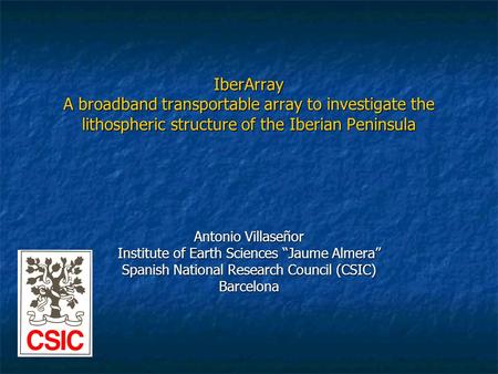 IberArray A broadband transportable array to investigate the lithospheric structure of the Iberian Peninsula Antonio Villaseñor Institute of Earth Sciences.