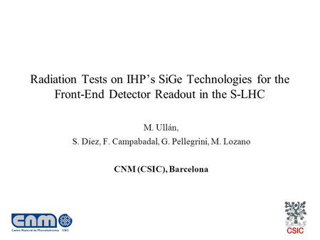 Radiation Tests on IHP’s SiGe Technologies for the Front-End Detector Readout in the S-LHC M. Ullán, S. Díez, F. Campabadal, G. Pellegrini, M. Lozano CNM.