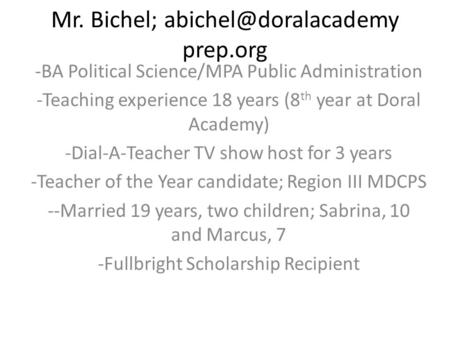 Mr. Bichel; prep.org -BA Political Science/MPA Public Administration -Teaching experience 18 years (8 th year at Doral Academy) -Dial-A-Teacher.
