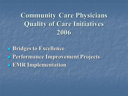 Community Care Physicians Quality of Care Initiatives 2006 Bridges to Excellence Bridges to Excellence Performance Improvement Projects Performance Improvement.