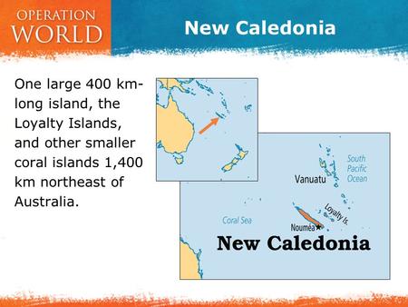 New Caledonia One large 400 km- long island, the Loyalty Islands, and other smaller coral islands 1,400 km northeast of Australia.