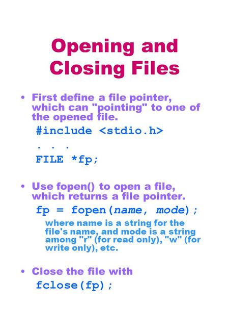 Opening and Closing Files First define a file pointer, which can pointing to one of the opened file. #include... FILE *fp; Use fopen() to open a file,
