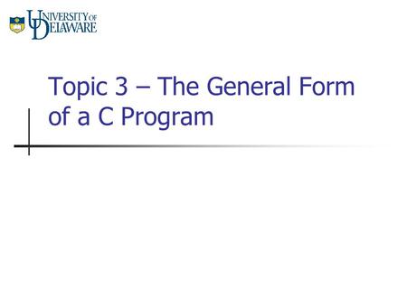 Topic 3 – The General Form of a C Program. CISC 105 – Topic 3 The General Form of a C Program Now, all of the basic building blocks of a C program are.