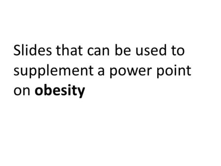 Slides that can be used to supplement a power point on obesity.
