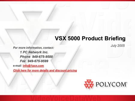 VSX 5000 Product Briefing July 2005 For more information, contact: 1 PC Network Inc. 1 PC Network Inc. Phone 949-675-9588 Fax 949-675-9599