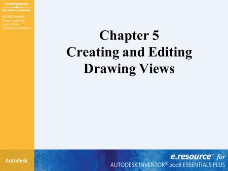 Chapter 5 Creating and Editing Drawing Views. After completing this chapter, you will be able to perform the following: –Understand drawing options –Create.