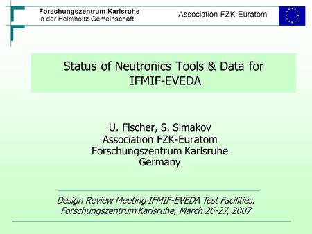 Forschungszentrum Karlsruhe in der Helmholtz-Gemeinschaft Association FZK-Euratom Status of Neutronics Tools & Data for IFMIF-EVEDA U. Fischer, S. Simakov.