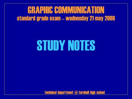 GRAPHIC COMMUNICATION standard grade exam – wednesday 21 may 2008 STUDY NOTES technical turnbull high school.