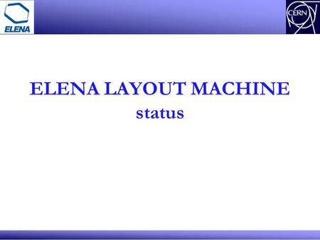 ELENA LAYOUT MACHINE status. Stephane Maridor/ ELENA collaboration ELENA – LAYOUT machine WHO WE ARE ? HOW IT WORKS ? STATUS of ELENA LAYOUT MACHINE ACCESS.