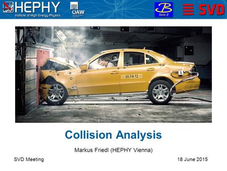 Collision Analysis SVD Meeting Markus Friedl (HEPHY Vienna) 18 June 2015.