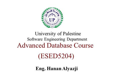 Advanced Database Course (ESED5204) Eng. Hanan Alyazji University of Palestine Software Engineering Department.