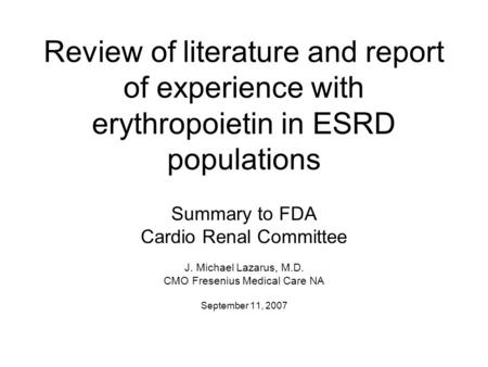 Review of literature and report of experience with erythropoietin in ESRD populations Summary to FDA Cardio Renal Committee J. Michael Lazarus, M.D. CMO.