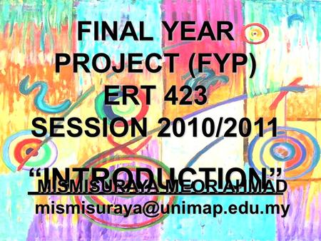 FINAL YEAR PROJECT (FYP) ERT 423 SESSION 2010/2011 “INTRODUCTION” MISMISURAYA MEOR AHMAD