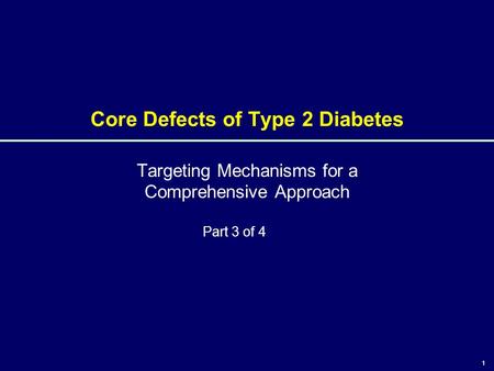 1 Core Defects of Type 2 Diabetes Targeting Mechanisms for a Comprehensive Approach 1 Part 3 of 4.