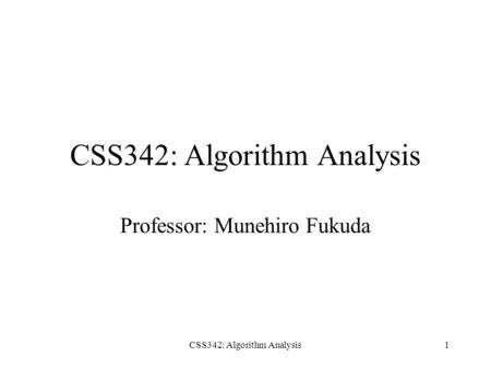 CSS342: Algorithm Analysis1 Professor: Munehiro Fukuda.