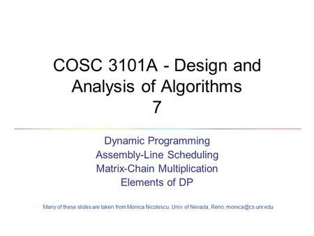 COSC 3101A - Design and Analysis of Algorithms 7 Dynamic Programming Assembly-Line Scheduling Matrix-Chain Multiplication Elements of DP Many of these.