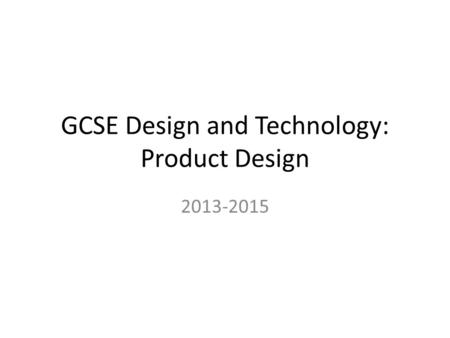 GCSE Design and Technology: Product Design 2013-2015.