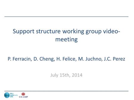 Support structure working group video- meeting P. Ferracin, D. Cheng, H. Felice, M. Juchno, J.C. Perez July 15th, 2014.
