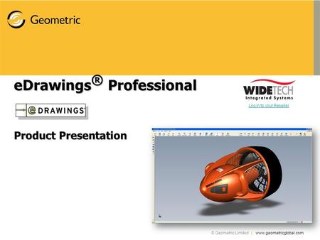 © Geometric Limited | www.geometricglobal.com eDrawings ® Professional Product Presentation Log in to your Reseller.