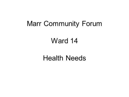 Marr Community Forum Ward 14 Health Needs. Policy Drivers Better Health Better Care Health Fit Health & Care Framework Shifting the Balance of Care Marr.