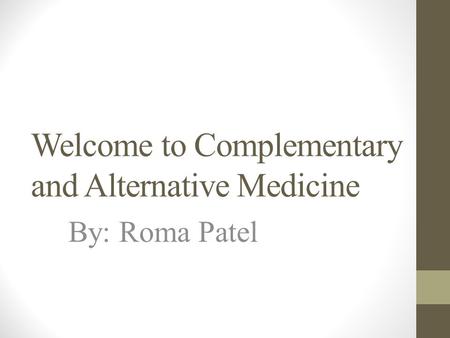 Welcome to Complementary and Alternative Medicine By: Roma Patel.