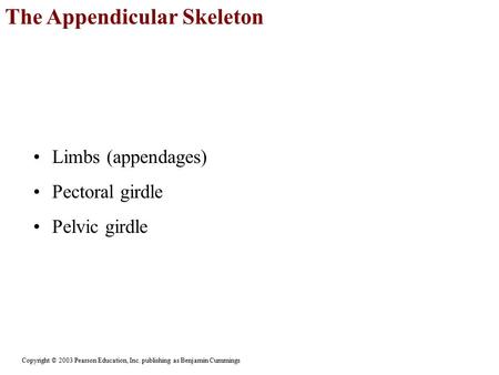 The Appendicular Skeleton Copyright © 2003 Pearson Education, Inc. publishing as Benjamin Cummings Limbs (appendages) Pectoral girdle Pelvic girdle.