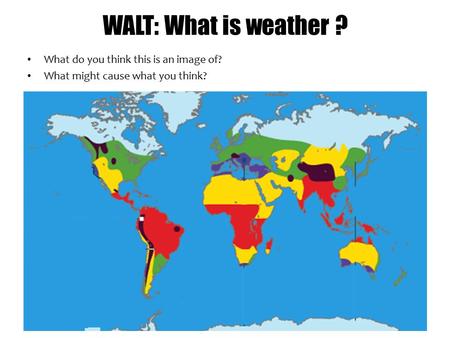 WALT: What is weather ? What do you think this is an image of? What might cause what you think?