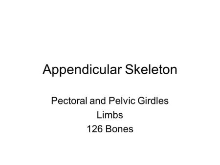 Appendicular Skeleton Pectoral and Pelvic Girdles Limbs 126 Bones.