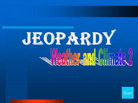 Jeopardy Start Final Jeopardy Question CloudsStorms Geographical Terms ClimateMisc. 10 20 30 40.