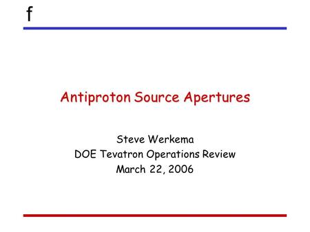 F Antiproton Source Apertures Steve Werkema DOE Tevatron Operations Review March 22, 2006.