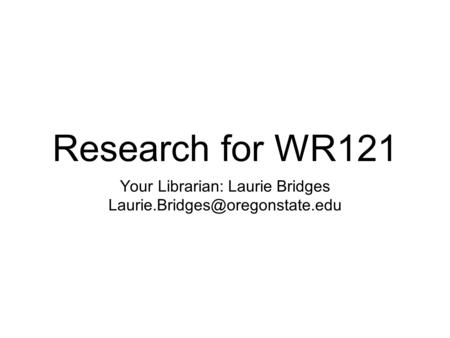 Research for WR121 Your Librarian: Laurie Bridges