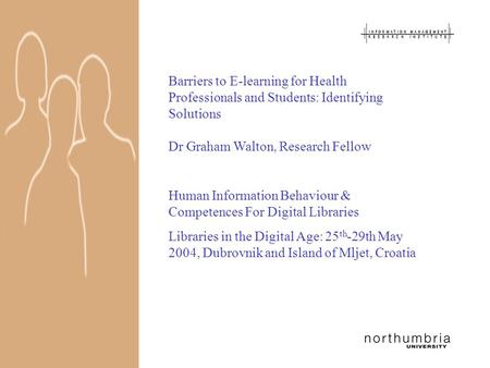 Barriers to E-learning for Health Professionals and Students: Identifying Solutions Dr Graham Walton, Research Fellow Human Information Behaviour & Competences.