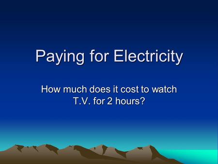 Paying for Electricity How much does it cost to watch T.V. for 2 hours?